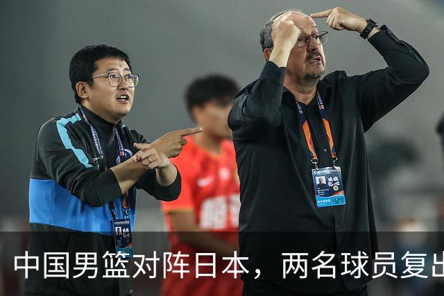中国男篮对阵日本，两名球员复出，首发和轮换阵容将发生变化