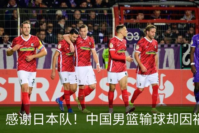 感谢日本队！中国男篮输球却因祸得福，赛后收获3个好消息